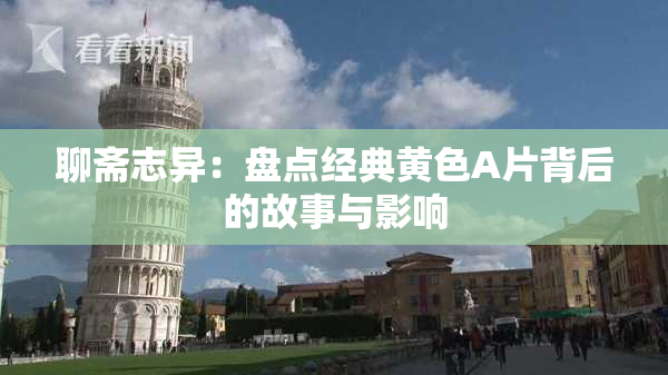 聊斋志异：盘点经典黄色A片背后的故事与影响