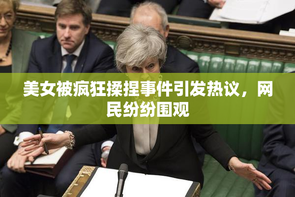 美女被疯狂揉捏事件引发热议，网民纷纷围观