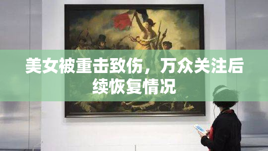 美女被重击致伤，万众关注后续恢复情况