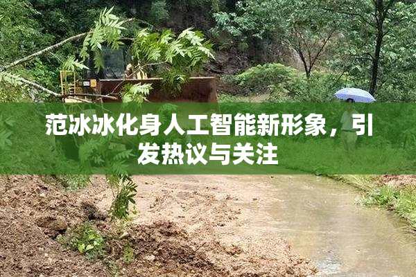 范冰冰化身人工智能新形象，引发热议与关注