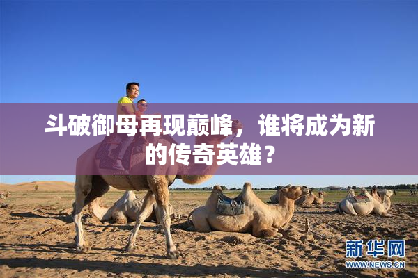 斗破御母再现巅峰，谁将成为新的传奇英雄？
