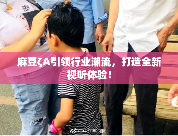 麻豆ζA引领行业潮流，打造全新视听体验！