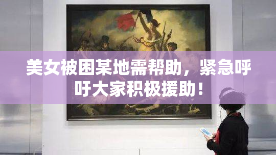美女被困某地需帮助，紧急呼吁大家积极援助！
