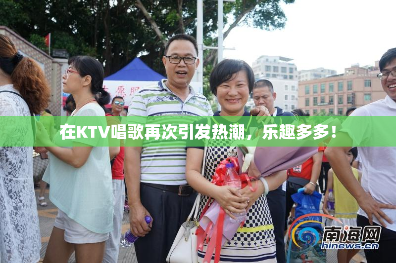 在KTV唱歌再次引发热潮，乐趣多多！