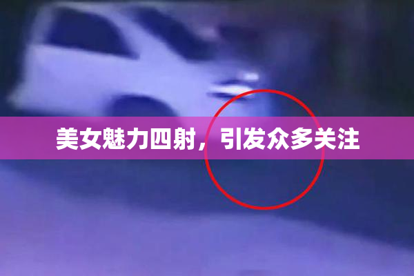 美女魅力四射，引发众多关注