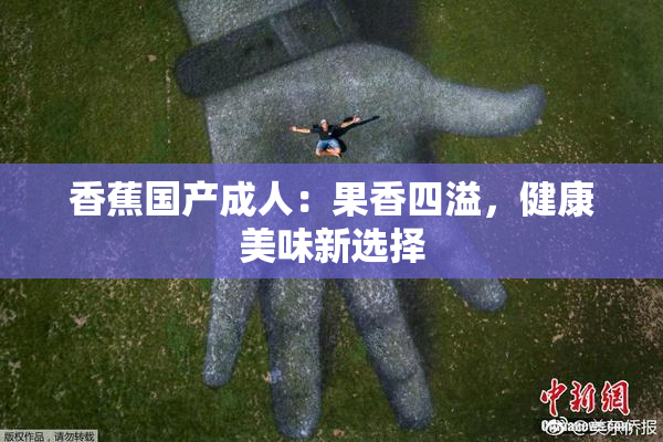 香蕉国产成人：果香四溢，健康美味新选择