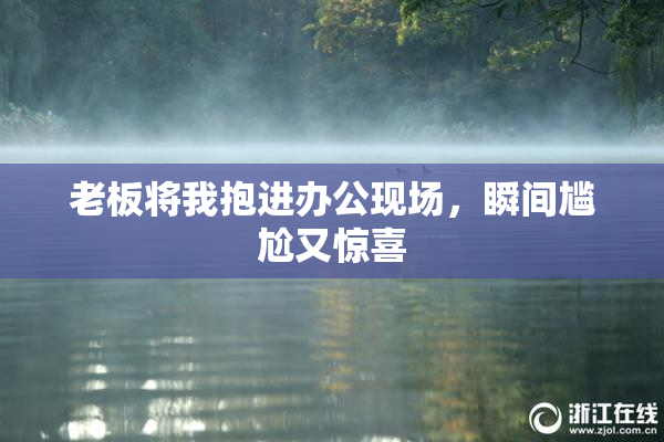 老板将我抱进办公现场，瞬间尴尬又惊喜