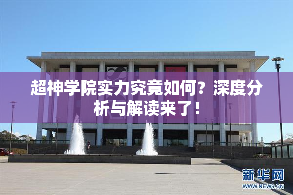 超神学院实力究竟如何？深度分析与解读来了！