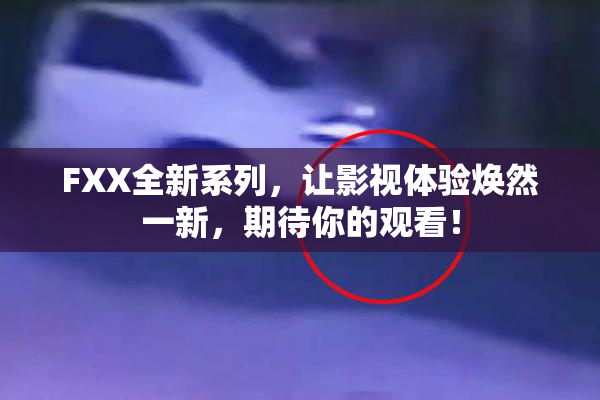 FXX全新系列，让影视体验焕然一新，期待你的观看！