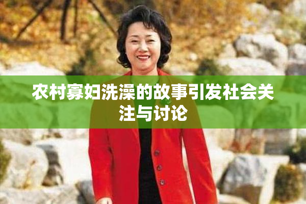 农村寡妇洗澡的故事引发社会关注与讨论