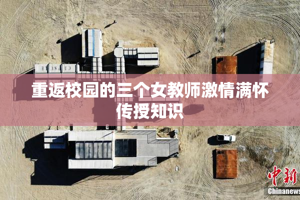 重返校园的三个女教师激情满怀传授知识