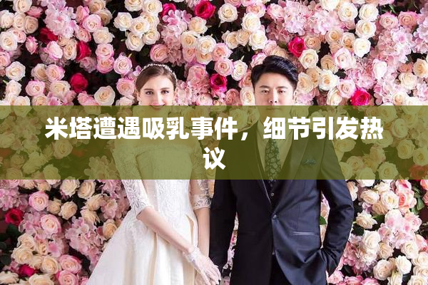 米塔遭遇吸乳事件，细节引发热议