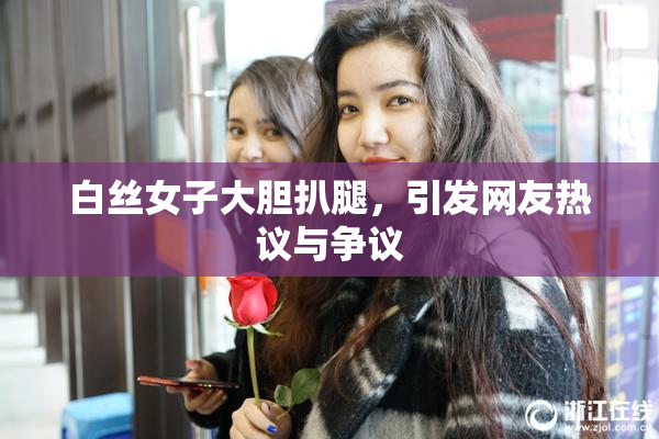 白丝女子大胆扒腿，引发网友热议与争议