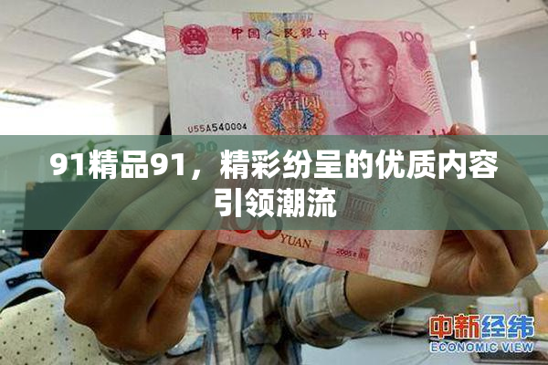 91精品91，精彩纷呈的优质内容引领潮流