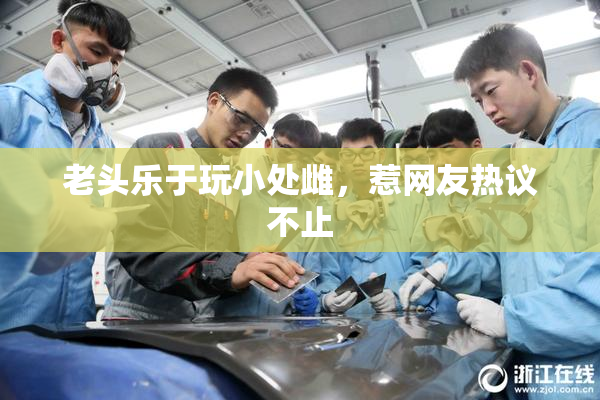 老头乐于玩小处雌，惹网友热议不止