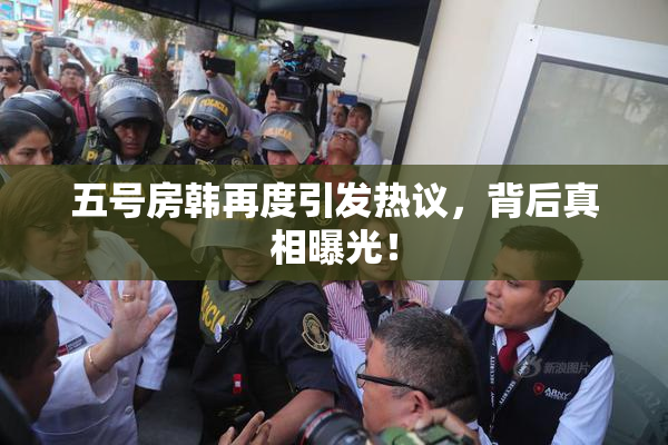 五号房韩再度引发热议，背后真相曝光！