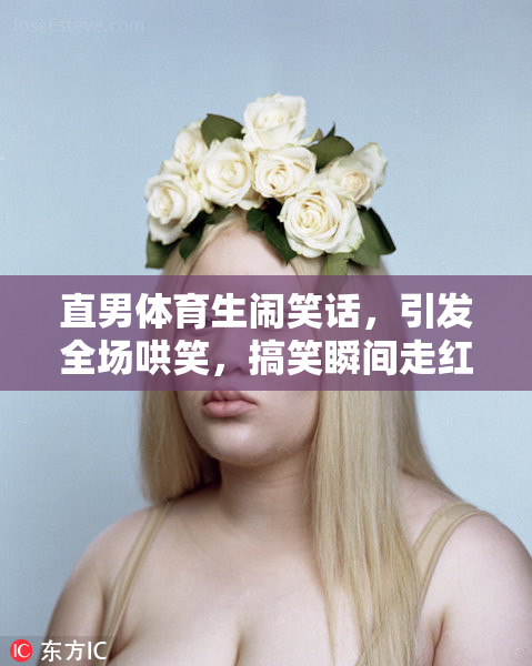直男体育生闹笑话，引发全场哄笑，搞笑瞬间走红