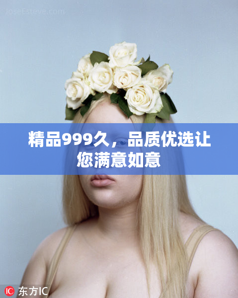 精品999久，品质优选让您满意如意