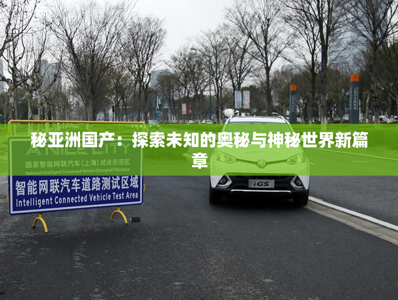 秘亚洲国产：探索未知的奥秘与神秘世界新篇章