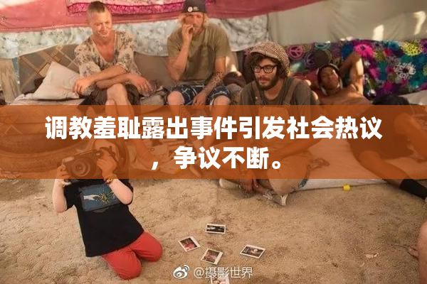 调教羞耻露出事件引发社会热议，争议不断。