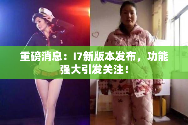 重磅消息：I7新版本发布，功能强大引发关注！