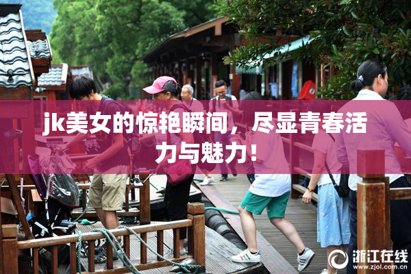 jk美女的惊艳瞬间，尽显青春活力与魅力！