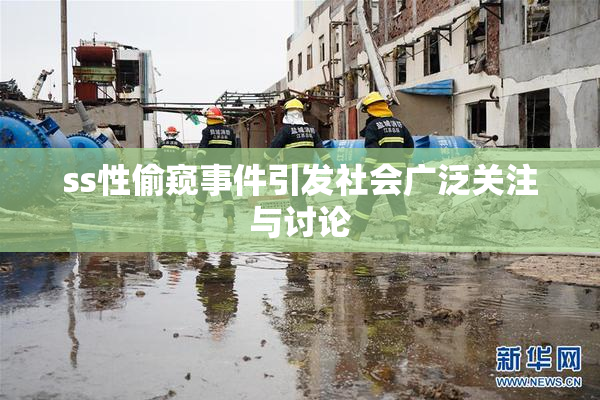 ss性偷窥事件引发社会广泛关注与讨论