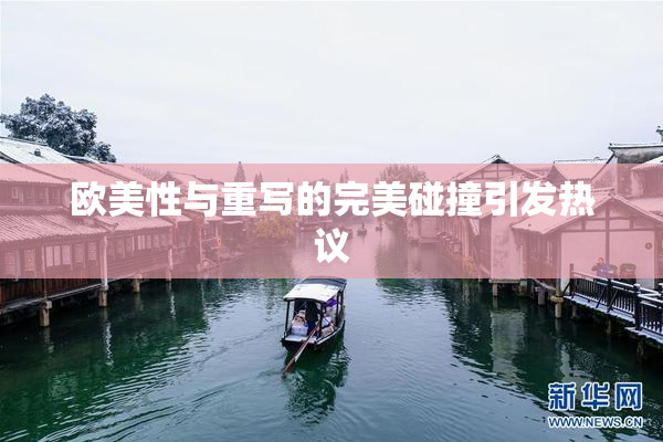 欧美性与重写的完美碰撞引发热议