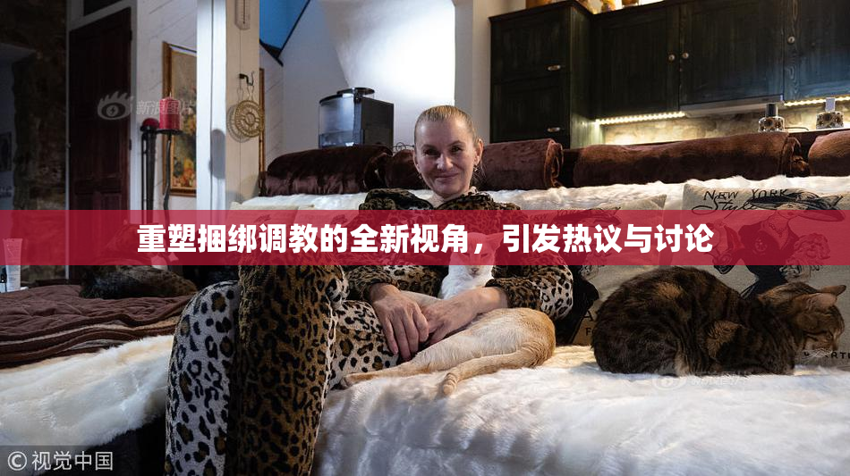 重塑捆绑调教的全新视角，引发热议与讨论