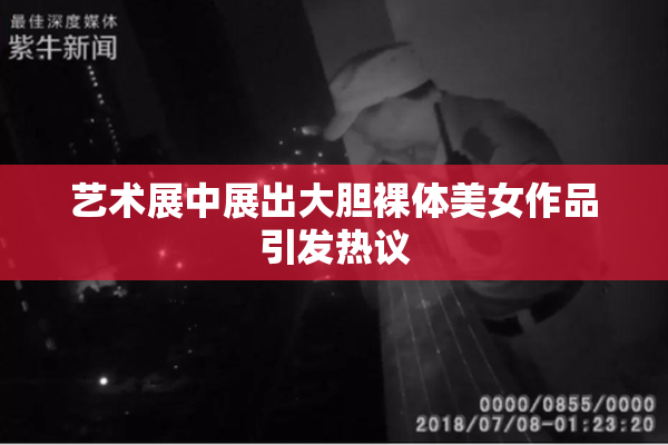 艺术展中展出大胆裸体美女作品引发热议