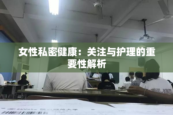 女性私密健康：关注与护理的重要性解析