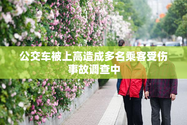 公交车被上高造成多名乘客受伤事故调查中