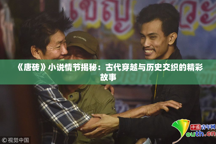 《唐砖》小说情节揭秘：古代穿越与历史交织的精彩故事