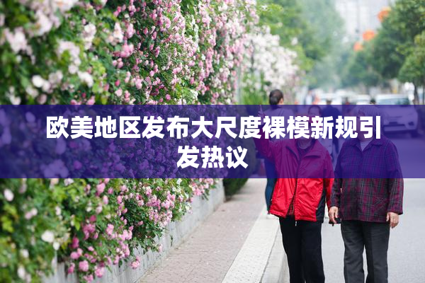 欧美地区发布大尺度裸模新规引发热议