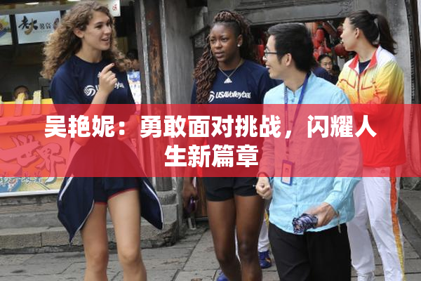 吴艳妮：勇敢面对挑战，闪耀人生新篇章