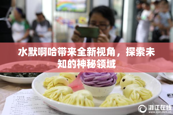 水默啊哈带来全新视角，探索未知的神秘领域