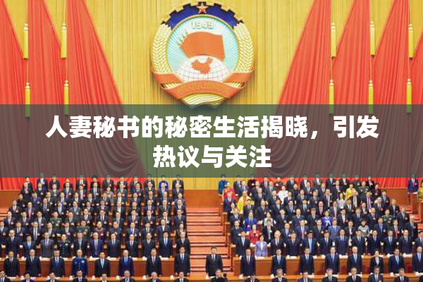 人妻秘书的秘密生活揭晓，引发热议与关注