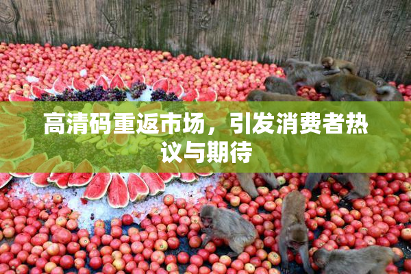 高清码重返市场，引发消费者热议与期待