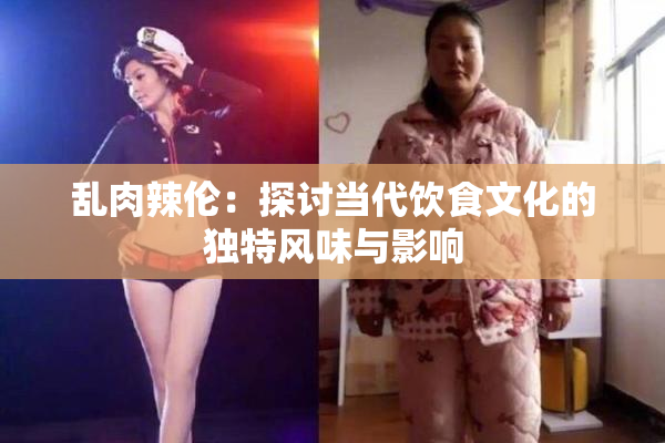 乱肉辣伦：探讨当代饮食文化的独特风味与影响