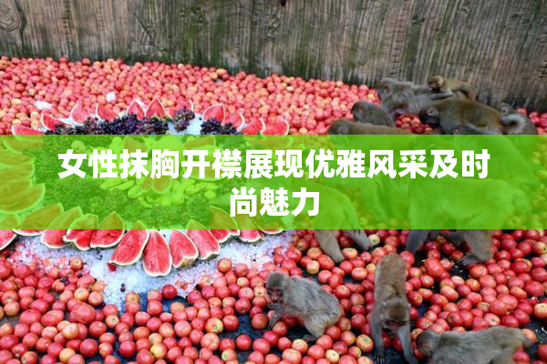 女性抹胸开襟展现优雅风采及时尚魅力