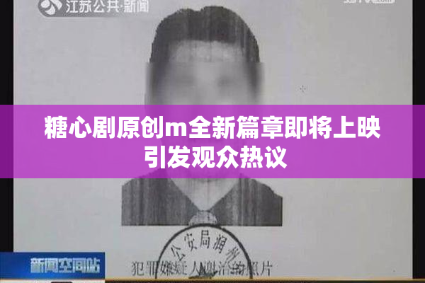 糖心剧原创m全新篇章即将上映 引发观众热议