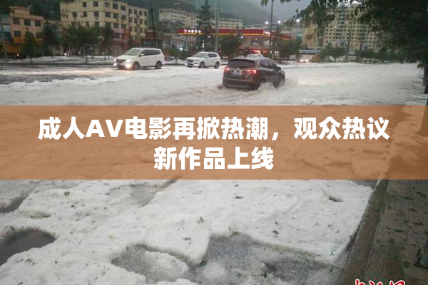 成人AV电影再掀热潮，观众热议新作品上线