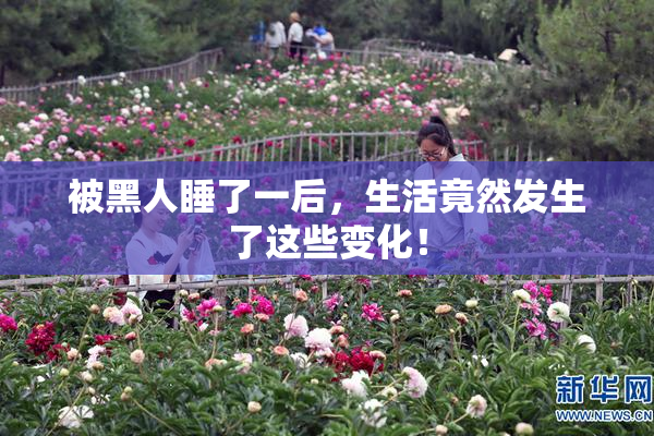被黑人睡了一后，生活竟然发生了这些变化！