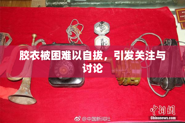 胶衣被困难以自拔，引发关注与讨论