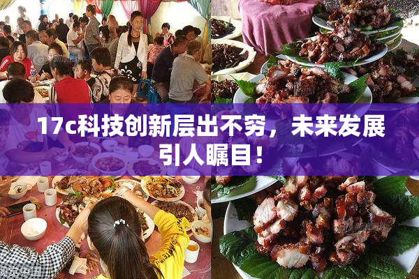 17c科技创新层出不穷，未来发展引人瞩目！