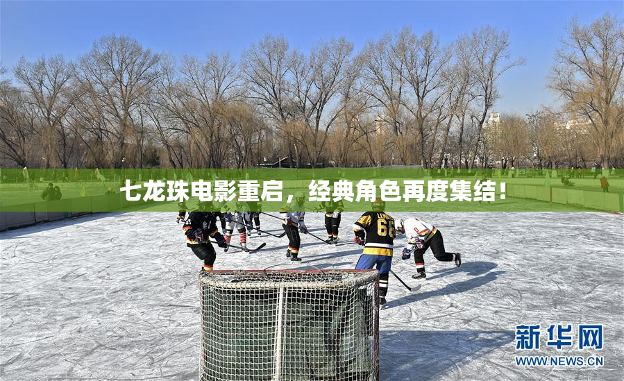 七龙珠电影重启，经典角色再度集结！