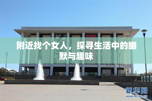 附近找个女人，探寻生活中的幽默与趣味