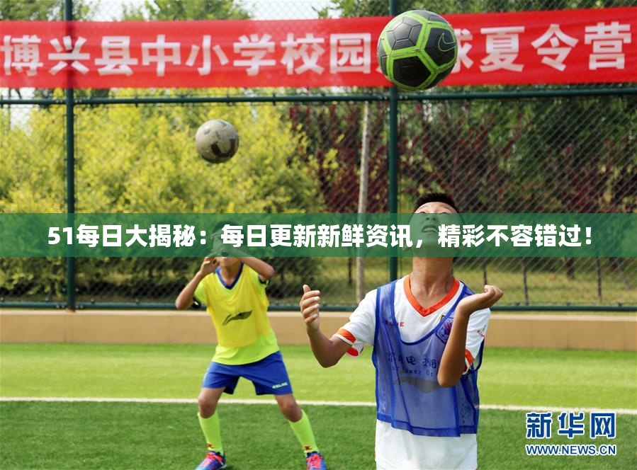 51每日大揭秘：每日更新新鲜资讯，精彩不容错过！