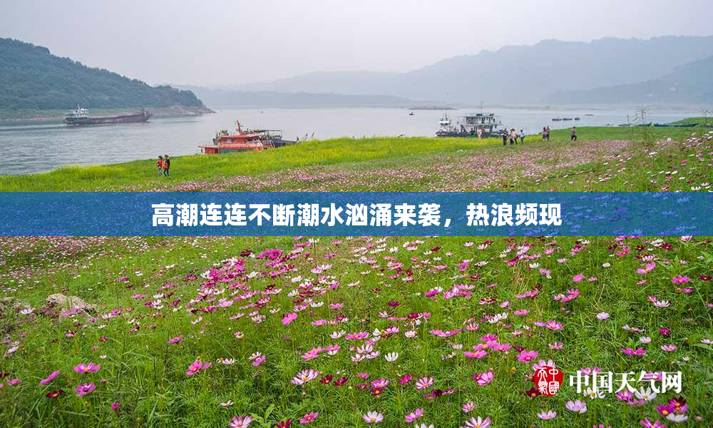 高潮连连不断潮水汹涌来袭，热浪频现
