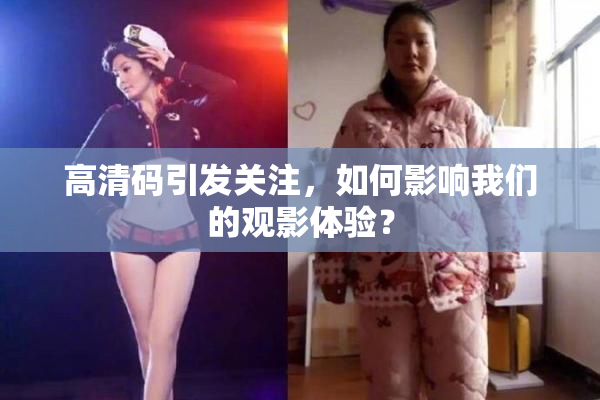 高清码引发关注，如何影响我们的观影体验？